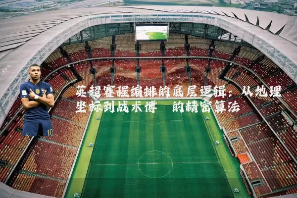 英超赛程编排的底层逻辑：从地理坐标到战术博弈的精密算法