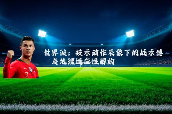 世界波：技术动作表象下的战术博弈与地理适应性解构