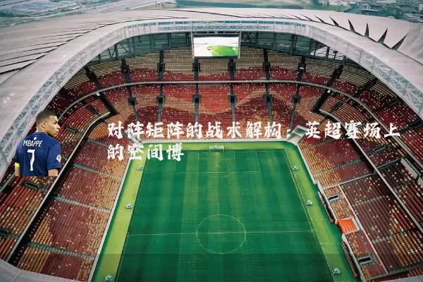 对阵矩阵的战术解构：英超赛场上的空间博弈