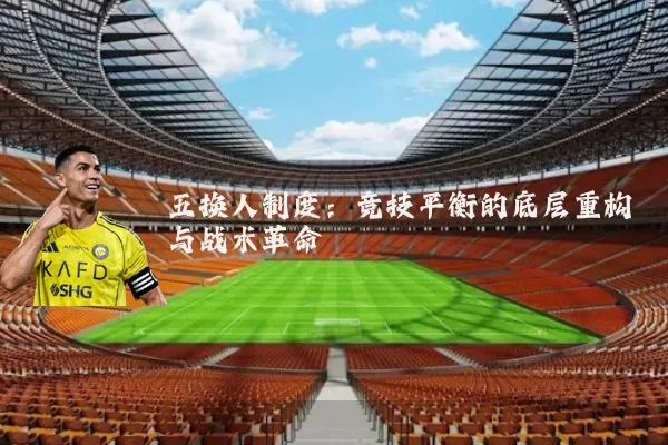 五换人制度：竞技平衡的底层重构与战术革命