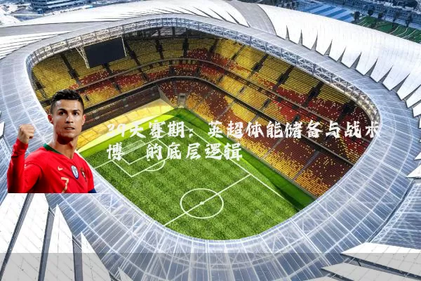 39天赛期：英超体能储备与战术博弈的底层逻辑