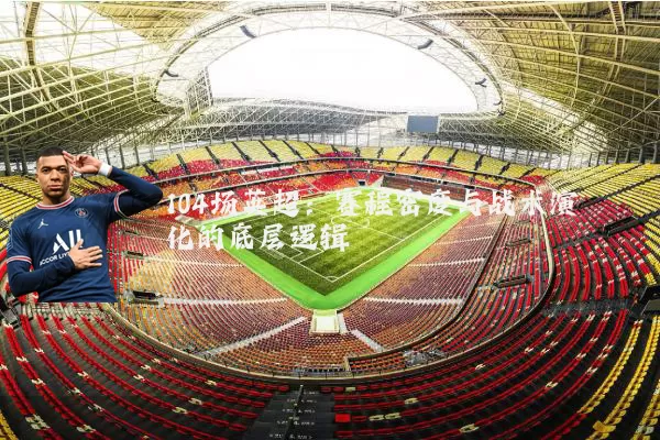 104场英超：赛程密度与战术演化的底层逻辑
