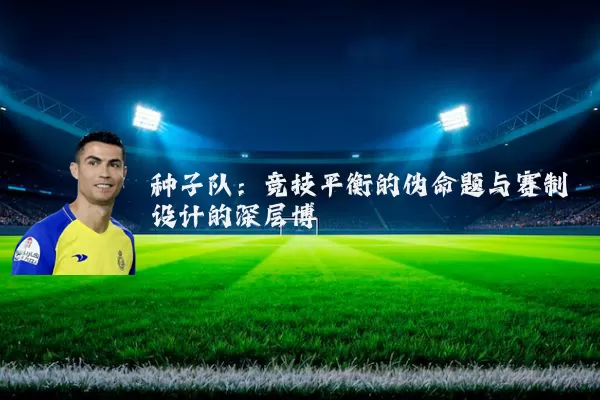 种子队:竞技平衡的伪命题与赛制设计的深层博弈