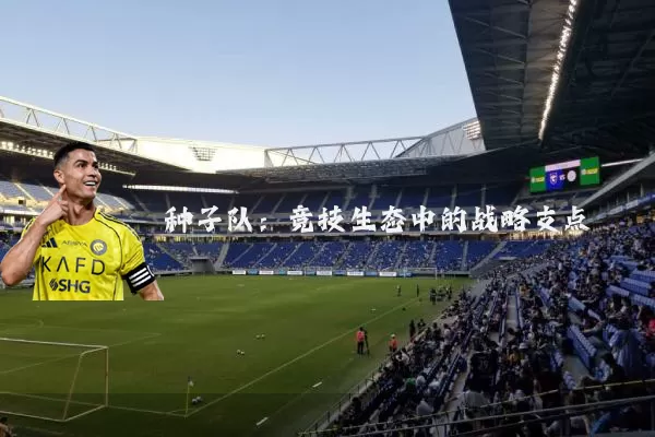 种子队:竞技生态中的战略支点