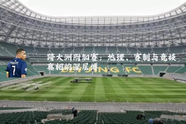 跨大洲附加赛：地理、赛制与竞技真相的深层博弈