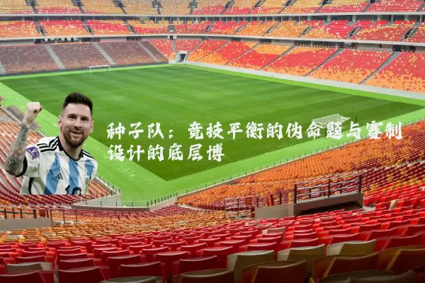 种子队：竞技平衡的伪命题与赛制设计的底层博弈