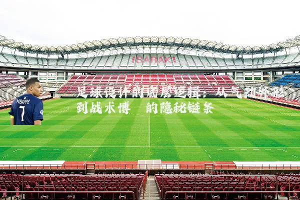 足球设计的底层逻辑：从气动外形到战术博弈的隐秘链条